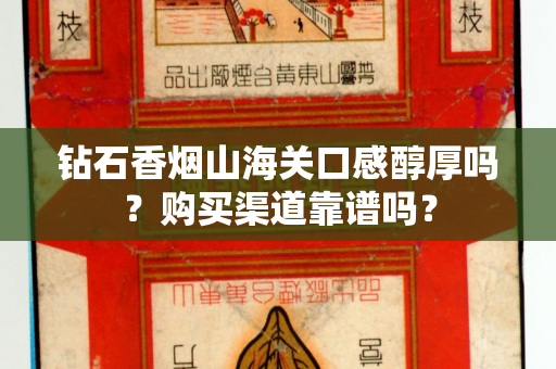 钻石香烟山海关口感醇厚吗？购买渠道靠谱吗？