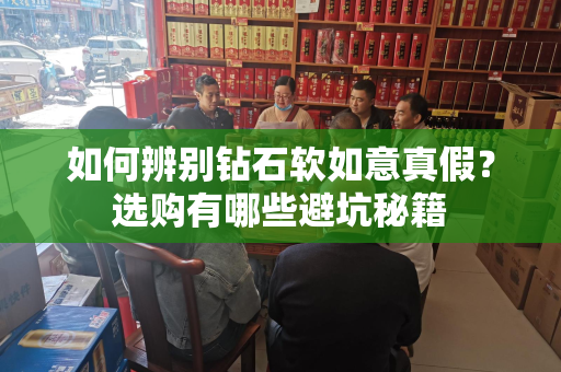 如何辨别钻石软如意真假？选购有哪些避坑秘籍
